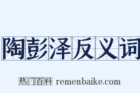 陶彭泽反义词是什么意思的图片